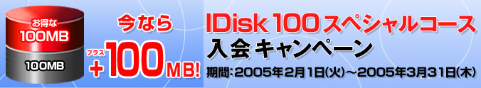 ���Ȃ�+100MB�I IDisk 100�X�y�V�����R�[�X����L�����y�[�� ���ԁF2005�N2��1��(��)����2005�N3��31��(��)